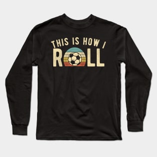 Soccer - This Is How I Roll Funny Retro Football Lover Long Sleeve T-Shirt